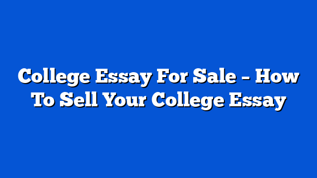 College Essay For Sale – How To Sell Your College Essay