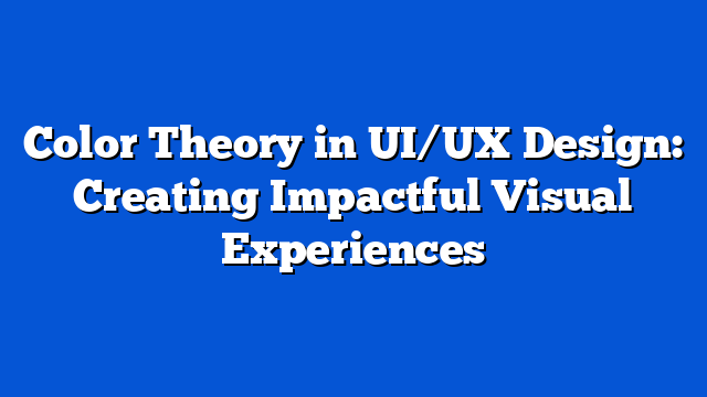 Color Theory in UI/UX Design: Creating Impactful Visual Experiences