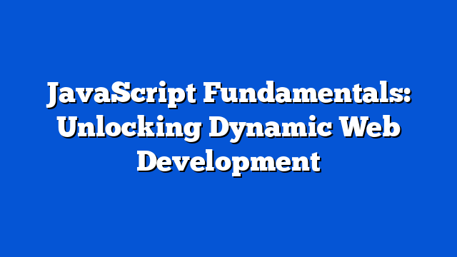 JavaScript Fundamentals: Unlocking Dynamic Web Development