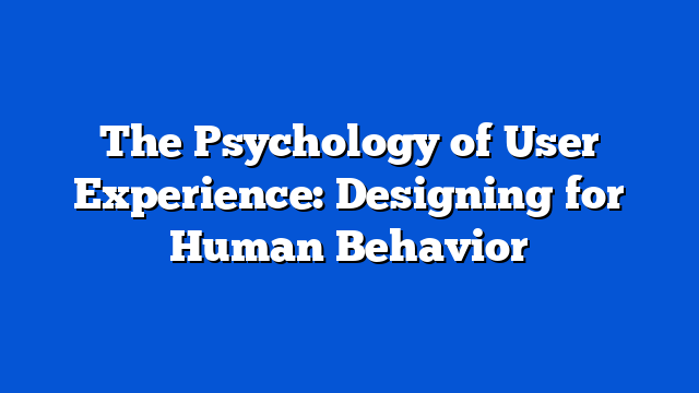 The Psychology of User Experience: Designing for Human Behavior