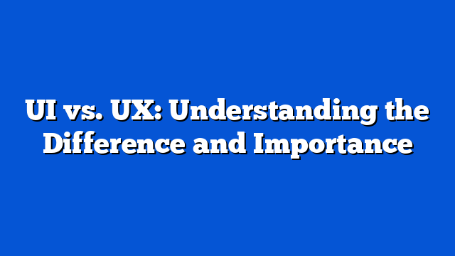 UI vs. UX: Understanding the Difference and Importance