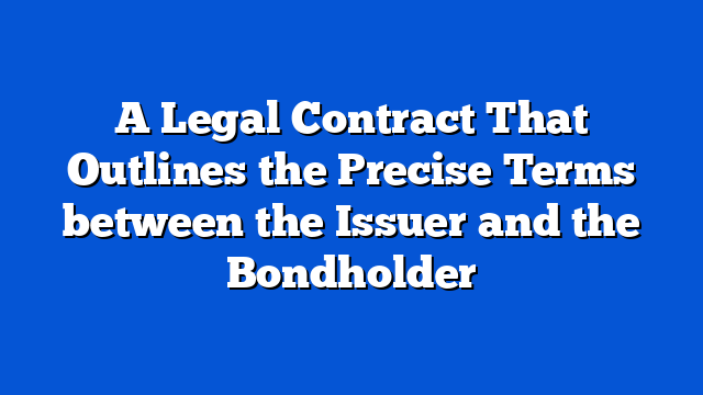 A Legal Contract That Outlines the Precise Terms between the Issuer and the Bondholder