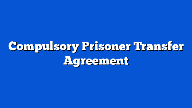 Compulsory Prisoner Transfer Agreement
