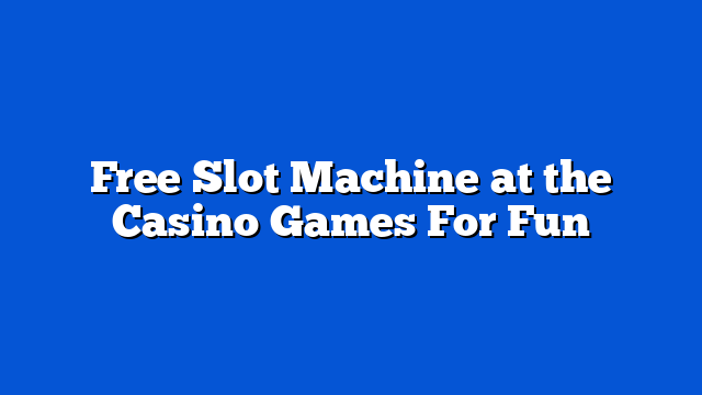 Free Slot Machine at the Casino Games For Fun