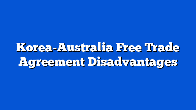Korea-Australia Free Trade Agreement Disadvantages