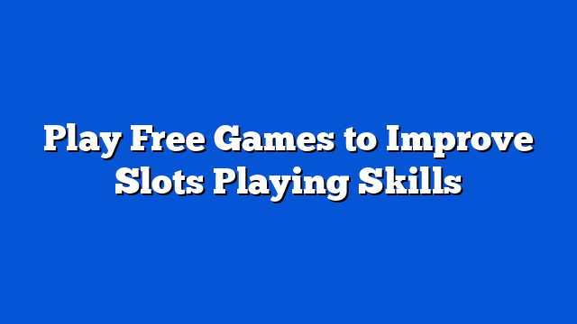 Play Free Games to Improve Slots Playing Skills