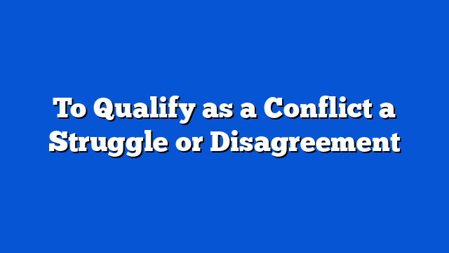 To Qualify as a Conflict a Struggle or Disagreement