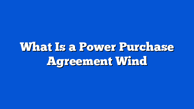 What Is a Power Purchase Agreement Wind
